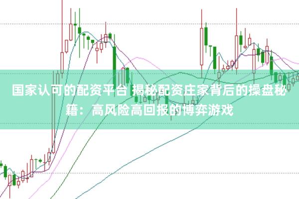 国家认可的配资平台 揭秘配资庄家背后的操盘秘籍:高风险高回报的博弈游戏