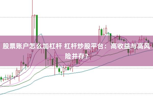 股票账户怎么加杠杆 杠杆炒股平台:高收益与高风险并存?