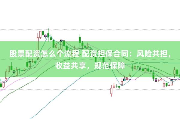 股票配资怎么个流程 配资担保合同:风险共担,收益共享,规范保障