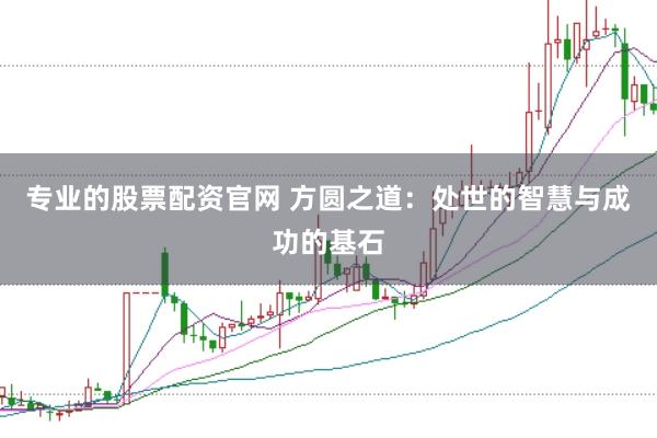 专业的股票配资官网 方圆之道：处世的智慧与成功的基石