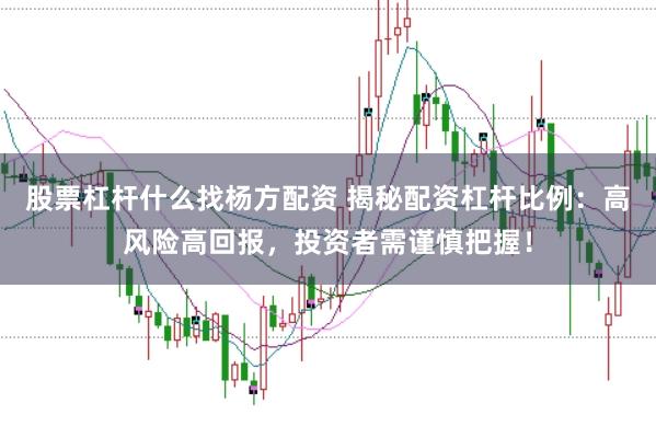 股票杠杆什么找杨方配资 揭秘配资杠杆比例：高风险高回报，投资者需谨慎把握！