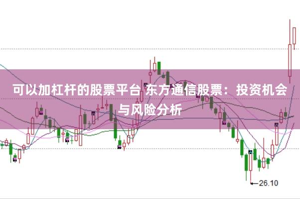 可以加杠杆的股票平台 东方通信股票：投资机会与风险分析