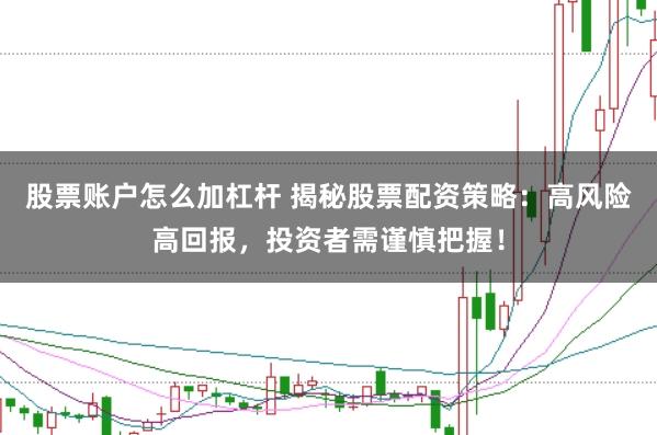 股票账户怎么加杠杆 揭秘股票配资策略：高风险高回报，投资者需谨慎把握！