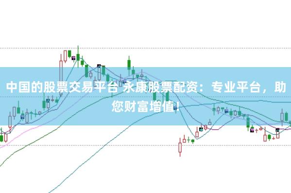 中国的股票交易平台 永康股票配资：专业平台，助您财富增值！