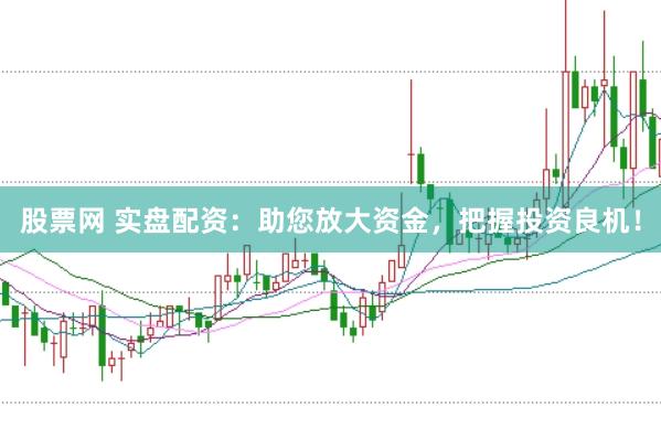 股票网 实盘配资：助您放大资金，把握投资良机！