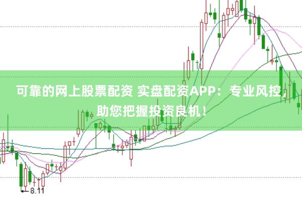 可靠的网上股票配资 实盘配资APP：专业风控，助您把握投资良机！