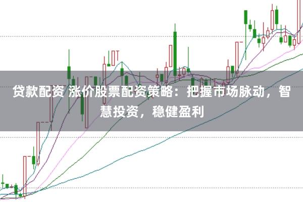 贷款配资 涨价股票配资策略：把握市场脉动，智慧投资，稳健盈利
