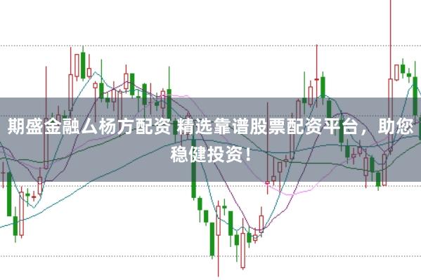期盛金融厶杨方配资 精选靠谱股票配资平台,助您稳健投资!