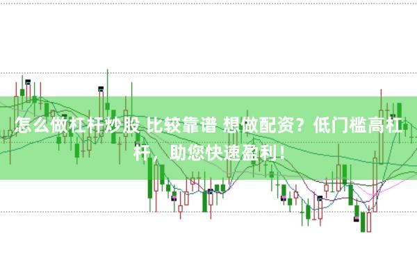 怎么做杠杆炒股 比较靠谱 想做配资?低门槛高杠杆,助您快速盈利!