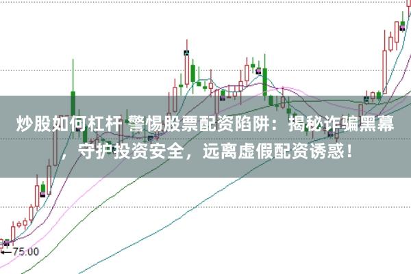 炒股如何杠杆 警惕股票配资陷阱：揭秘诈骗黑幕，守护投资安全，远离虚假配资诱惑！
