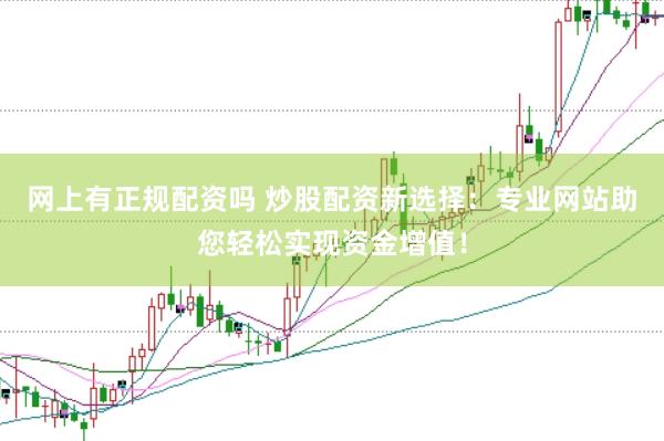 网上有正规配资吗 炒股配资新选择：专业网站助您轻松实现资金增值！