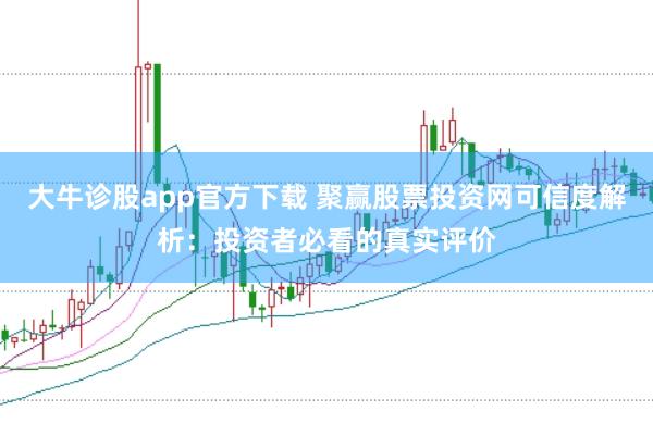 大牛诊股app官方下载 聚赢股票投资网可信度解析：投资者必看的真实评价