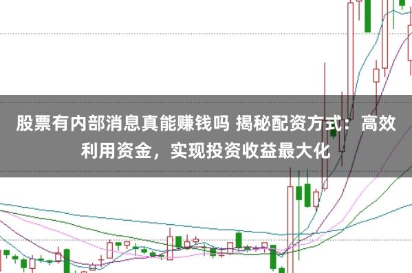 股票有内部消息真能赚钱吗 揭秘配资方式:高效利用资金,实现投资收益最大化
