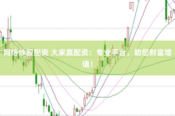 网络炒股配资 大家赢配资:专业平台,助您财富增值!