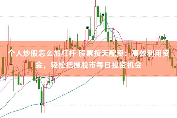 个人炒股怎么加杠杆 股票按天配资：高效利用资金，轻松把握股市每日投资机会