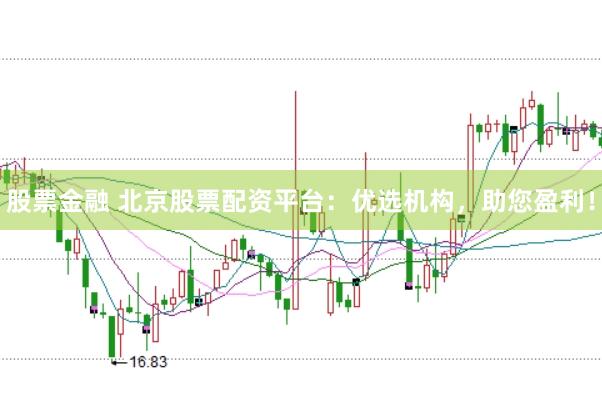 股票金融 北京股票配资平台：优选机构，助您盈利！