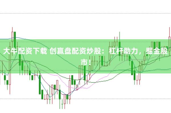大牛配资下载 创赢盘配资炒股：杠杆助力，掘金股市！