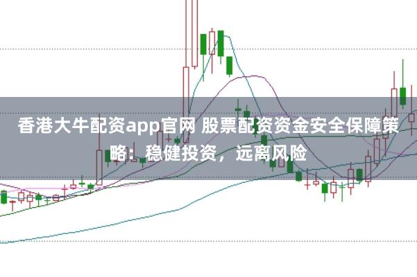 香港大牛配资app官网 股票配资资金安全保障策略：稳健投资，远离风险