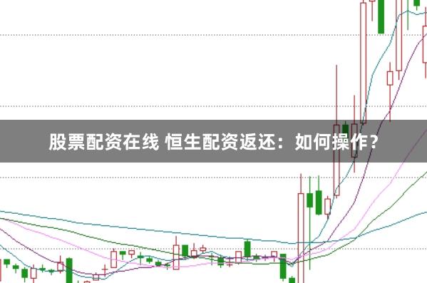 股票配资在线 恒生配资返还：如何操作？