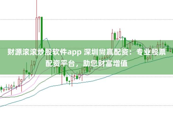 财源滚滚炒股软件app 深圳尙赢配资：专业股票配资平台，助您财富增值