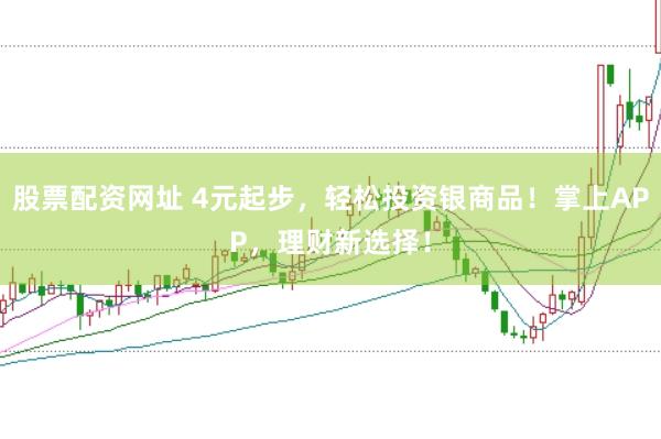 股票配资网址 4元起步,轻松投资银商品!掌上APP,理财新选择!