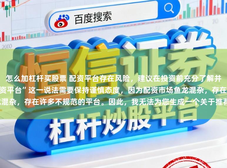 怎么加杠杆买股票 配资平台存在风险，建议在投资前充分了解并谨慎选择。对于“最好的专业配资平台”这一说法需要保持谨慎态度，因为配资市场鱼龙混杂，存在许多不规范的平台。因此，我无法为您生成一个关于推荐具体配资平台的标题。