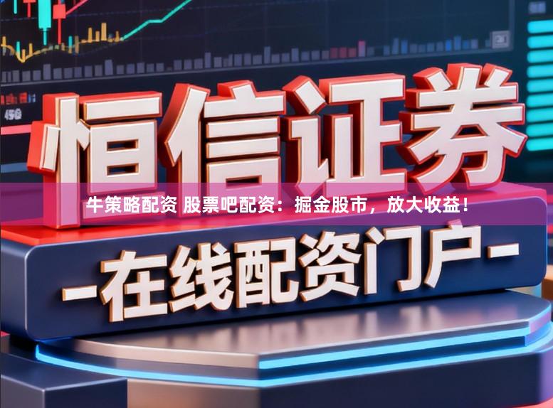 牛策略配资 股票吧配资：掘金股市，放大收益！