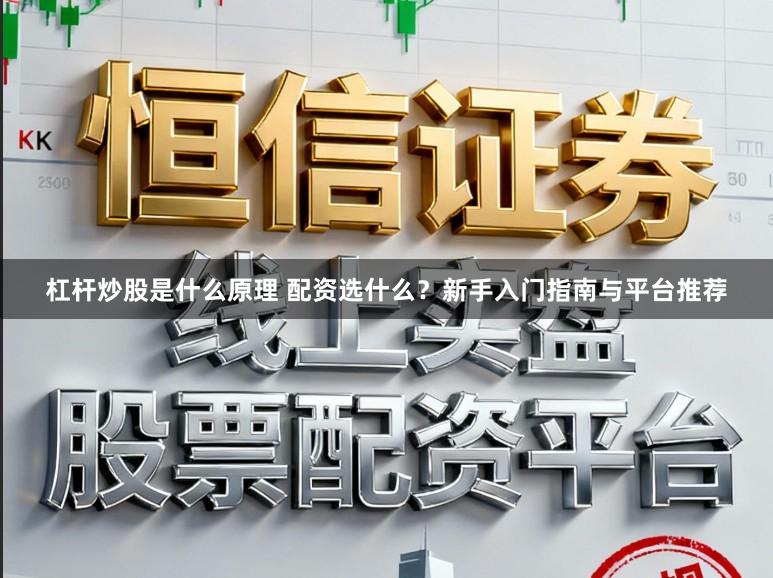 杠杆炒股是什么原理 配资选什么？新手入门指南与平台推荐