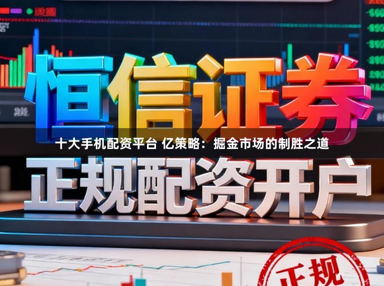 十大手机配资平台 亿策略：掘金市场的制胜之道