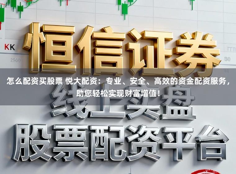 怎么配资买股票 悦大配资：专业、安全、高效的资金配资服务，助您轻松实现财富增值！