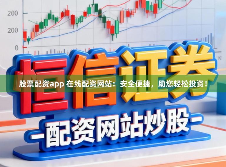 股票配资app 在线配资网站：安全便捷，助您轻松投资！