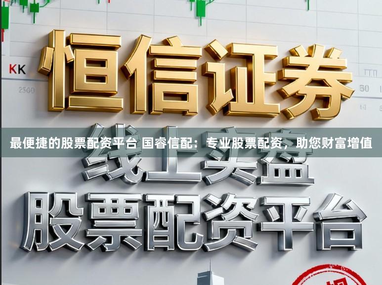 最便捷的股票配资平台 国睿信配：专业股票配资，助您财富增值