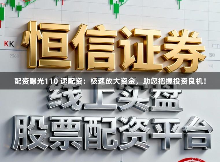 配资曝光110 速配资:极速放大资金,助您把握投资良机!