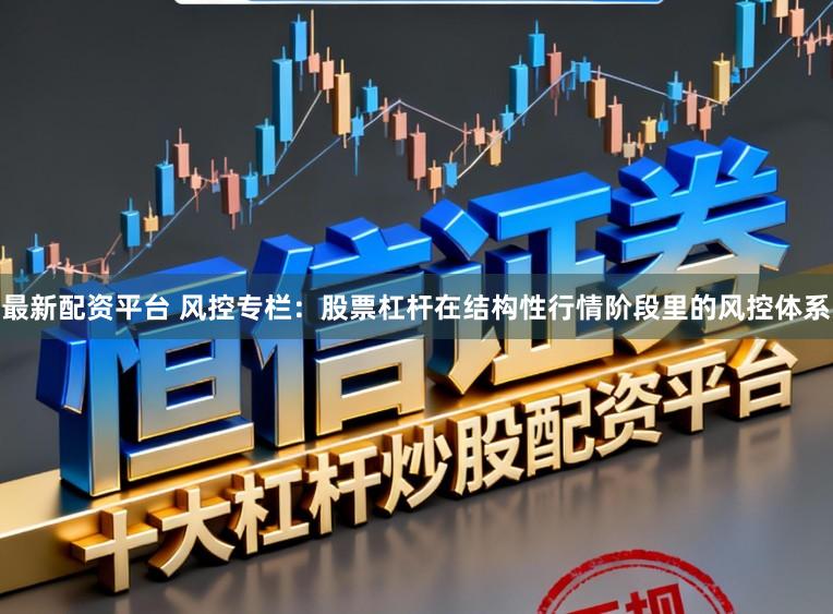 最新配资平台 风控专栏：股票杠杆在结构性行情阶段里的风控体系