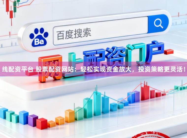 线配资平台 股票配资网站：轻松实现资金放大，投资策略更灵活！