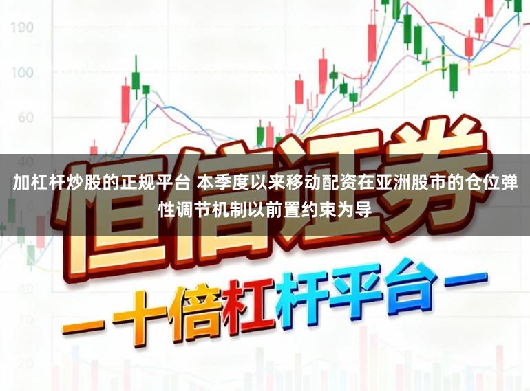 加杠杆炒股的正规平台 本季度以来移动配资在亚洲股市的仓位弹性调节机制以前置约束为导