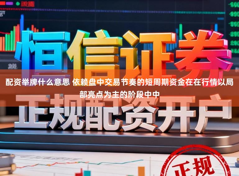 配资举牌什么意思 依赖盘中交易节奏的短周期资金在在行情以局部亮点为主的阶段中中