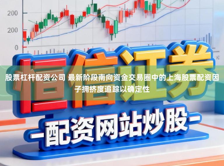 股票杠杆配资公司 最新阶段南向资金交易圈中的上海股票配资因子拥挤度追踪以确定性