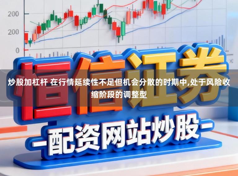 炒股加杠杆 在行情延续性不足但机会分散的时期中，处于风险收缩阶段的调整型