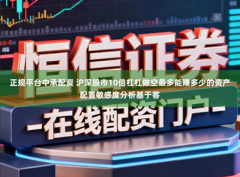 正规平台中承配资 沪深股市10倍杠杠做空最多能赚多少的资产配置敏感度分析基于客