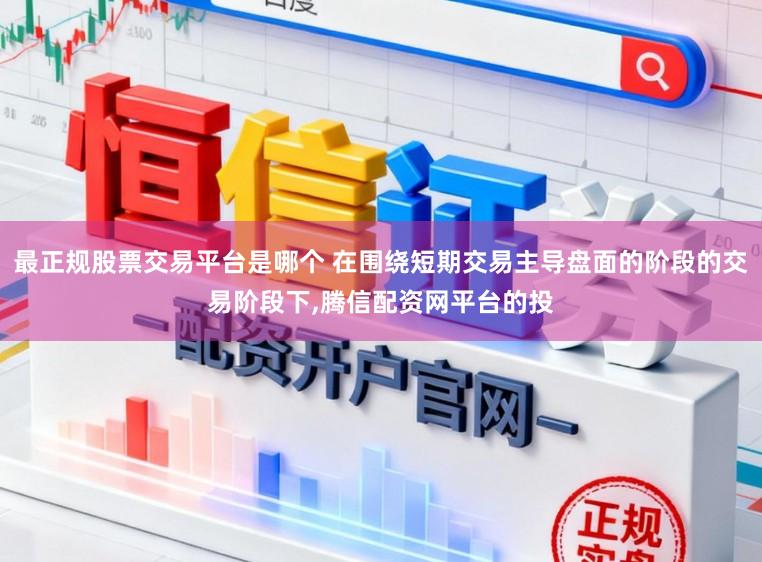 最正规股票交易平台是哪个 在围绕短期交易主导盘面的阶段的交易阶段下,腾信配资网平台的投