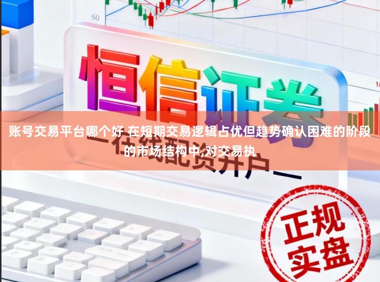 账号交易平台哪个好 在短期交易逻辑占优但趋势确认困难的阶段的市场结构中,对交易执