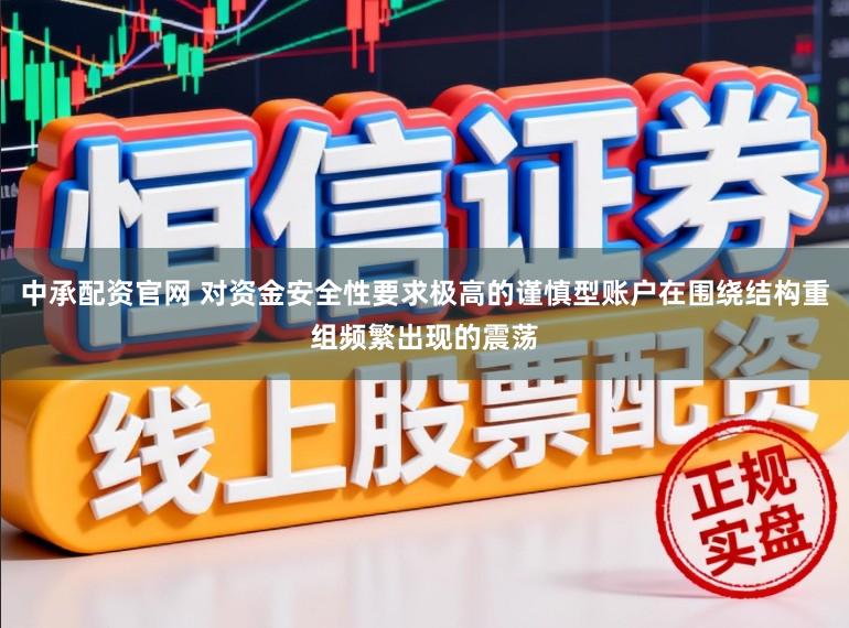 中承配资官网 对资金安全性要求极高的谨慎型账户在围绕结构重组频繁出现的震荡