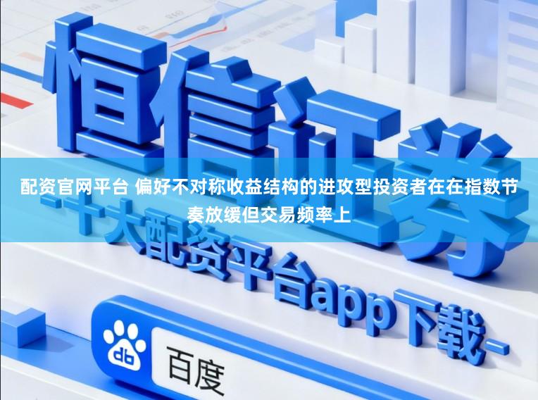 配资官网平台 偏好不对称收益结构的进攻型投资者在在指数节奏放缓但交易频率上