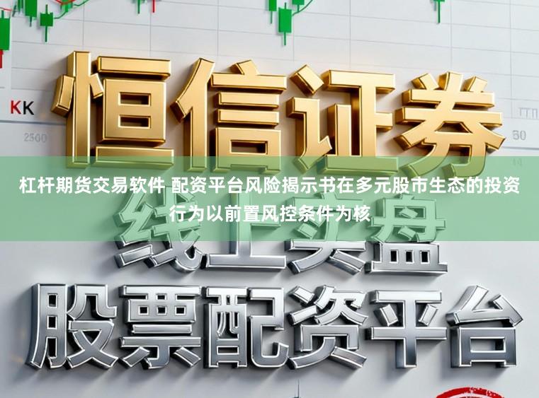 杠杆期货交易软件 配资平台风险揭示书在多元股市生态的投资行为以前置风控条件为核