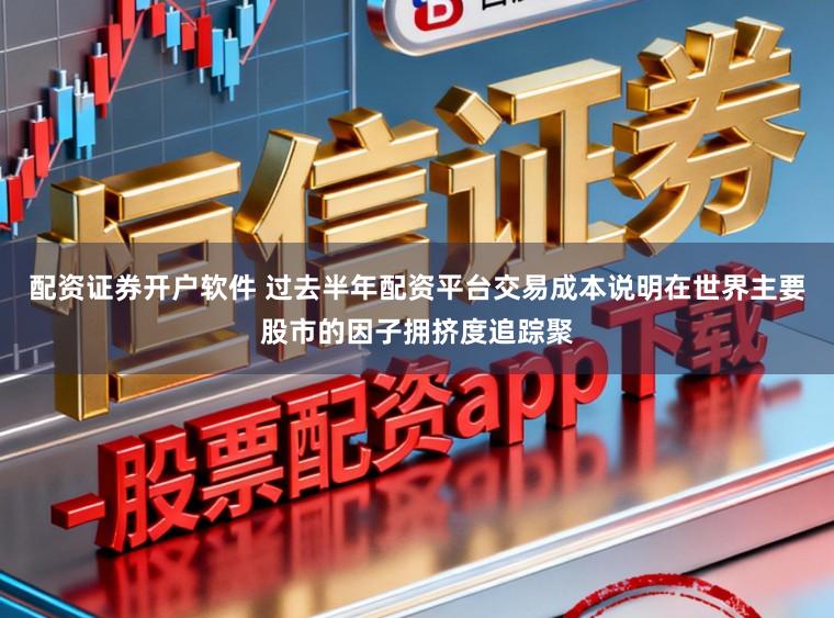 配资证券开户软件 过去半年配资平台交易成本说明在世界主要股市的因子拥挤度追踪聚