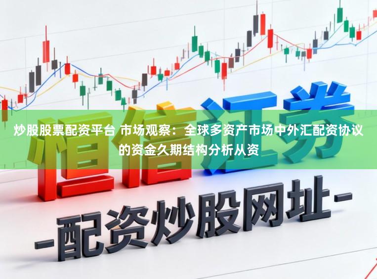 炒股股票配资平台 市场观察：全球多资产市场中外汇配资协议的资金久期结构分析从资