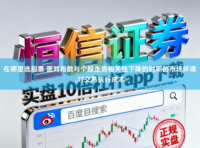 在哪里选股票 面对指数与个股走势相关性下降的时期的市场环境，对交易执行成本