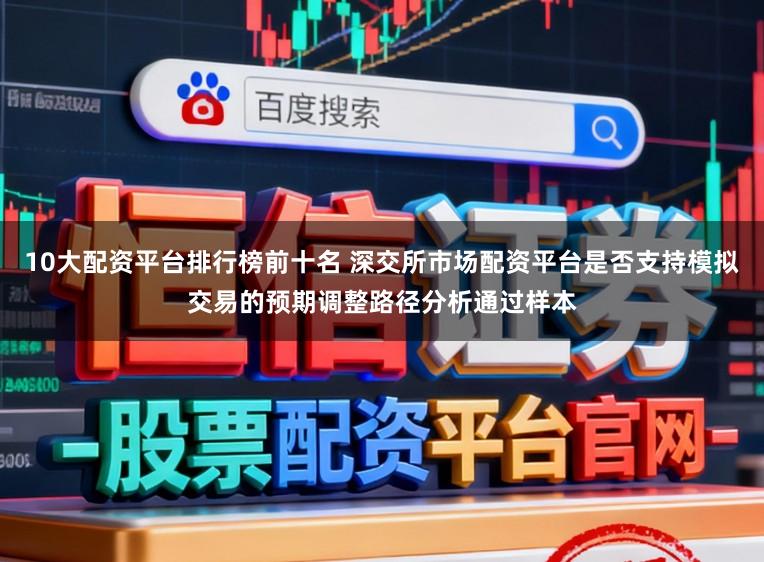 10大配资平台排行榜前十名 深交所市场配资平台是否支持模拟交易的预期调整路径分析通过样本