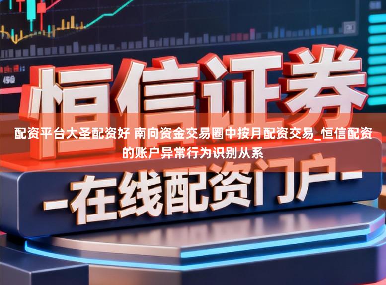 配资平台大圣配资好 南向资金交易圈中按月配资交易_恒信配资的账户异常行为识别从系